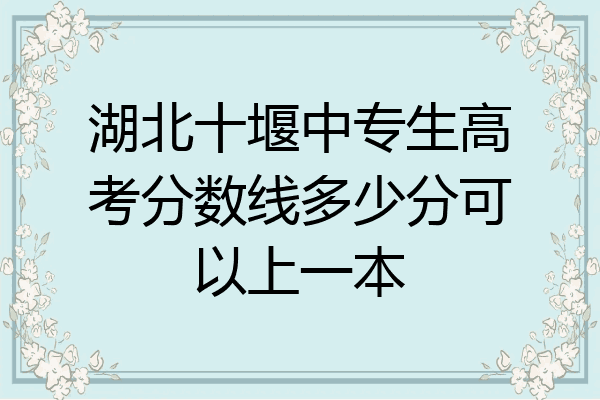湖北十堰中专生高考分数线多少分可以上一本