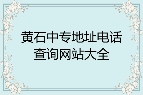 黄石中专地址电话查询网站大全