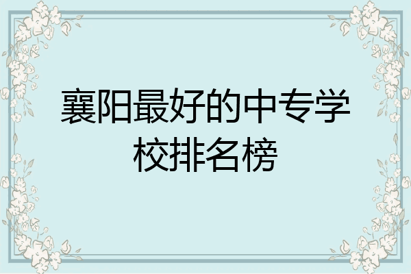 襄阳最好的中专学校排名榜