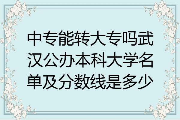 中专能转大专吗武汉公办本科大学名单及分数线是多少