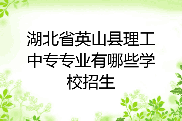 湖北省英山县理工中专专业有哪些学校招生