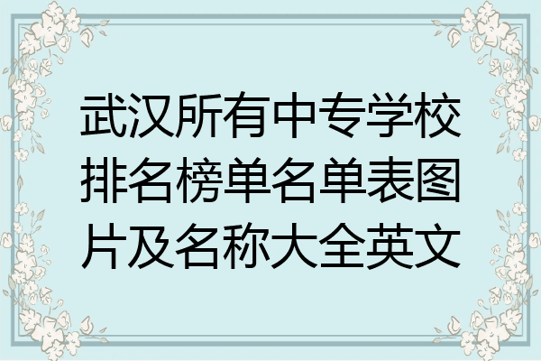 武汉所有中专学校排名榜单名单表图片及名称大全英文