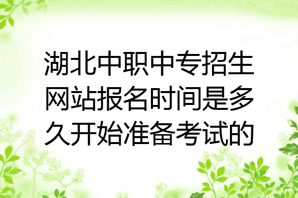 湖北中职中专招生网站报名时间是多久开始准备考试的