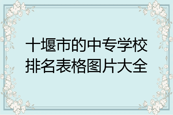 十堰市的中专学校排名表格图片大全