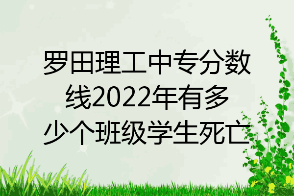 罗田理工中专分数线2022年有多少个班级学生死亡