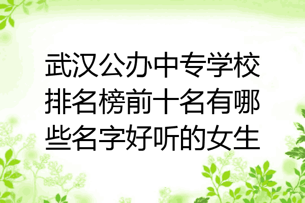 武汉公办中专学校排名榜前十名有哪些名字好听的女生