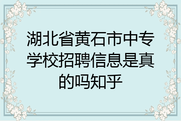 湖北省黄石市中专学校招聘信息是真的吗知乎