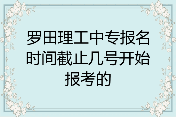 罗田理工中专报名时间截止几号开始报考的