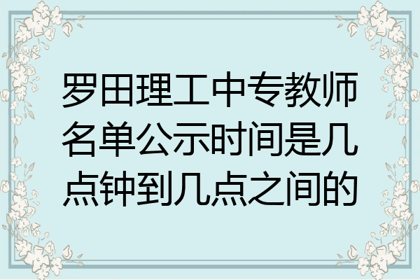 罗田理工中专教师名单公示时间是几点钟到几点之间的