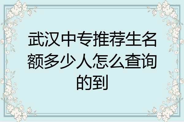 武汉中专推荐生名额多少人怎么查询的到