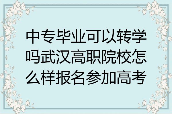 中专毕业可以转学吗武汉高职院校怎么样报名参加高考