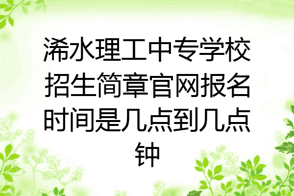浠水理工中专学校招生简章官网报名时间是几点到几点钟