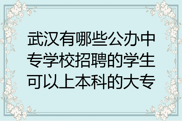 武汉有哪些公办中专学校招聘的学生可以上本科的大专
