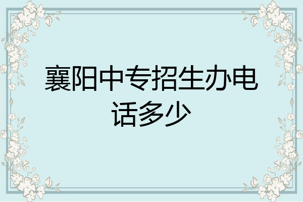 襄阳中专招生办电话多少