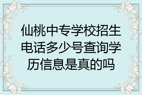 仙桃中专学校招生电话多少号查询学历信息是真的吗