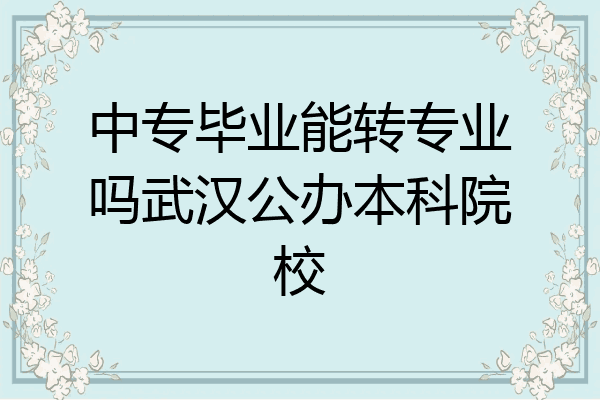 中专毕业能转专业吗武汉公办本科院校
