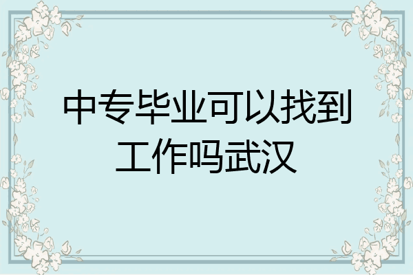 中专毕业可以找到工作吗武汉