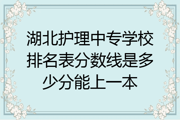 湖北护理中专学校排名表分数线是多少分能上一本