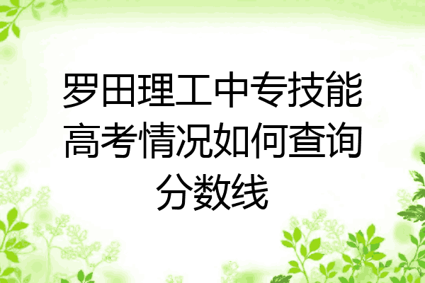 罗田理工中专技能高考情况如何查询分数线