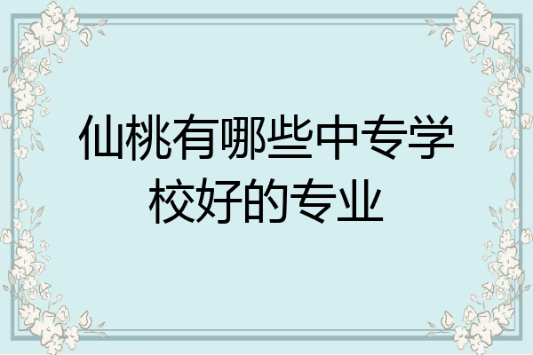 仙桃有哪些中专学校好的专业