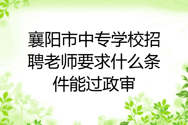 襄阳市中专学校招聘老师要求什么条件能过政审