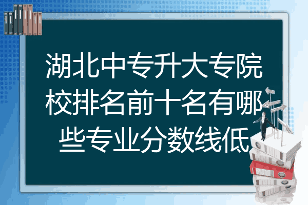 湖北中专升大专院校排名前十名有哪些专业分数线低