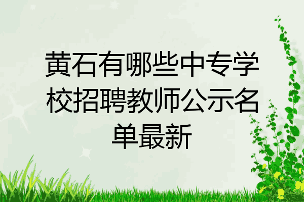黄石有哪些中专学校招聘教师公示名单最新