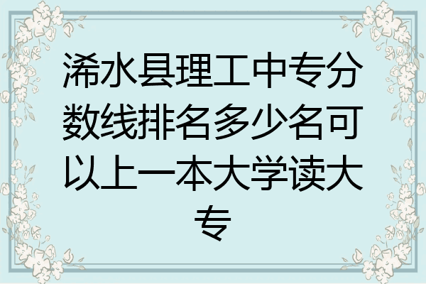 浠水县理工中专分数线排名多少名可以上一本大学读大专