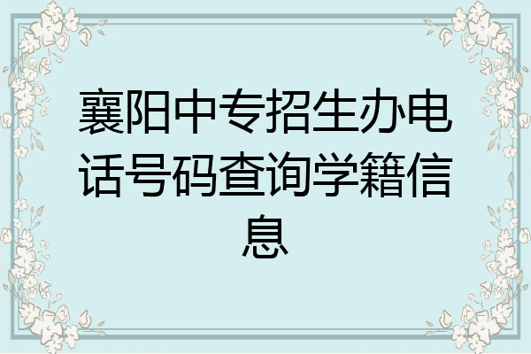 襄阳中专招生办电话号码查询学籍信息