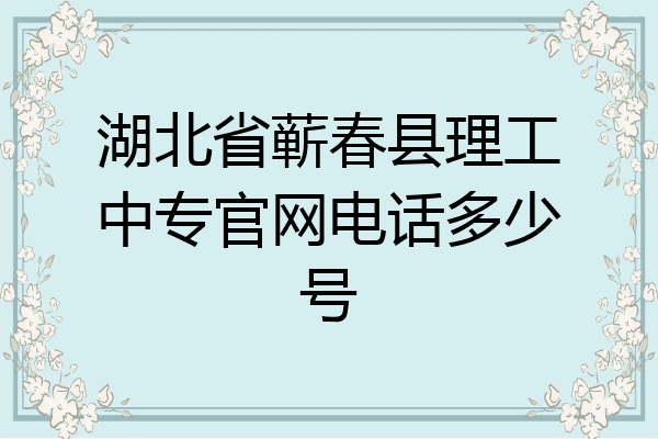 湖北省蕲春县理工中专官网电话多少号