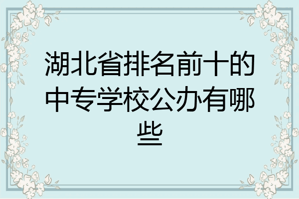 湖北省排名前十的中专学校公办有哪些