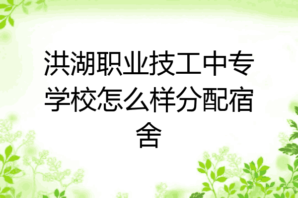 洪湖职业技工中专学校怎么样分配宿舍