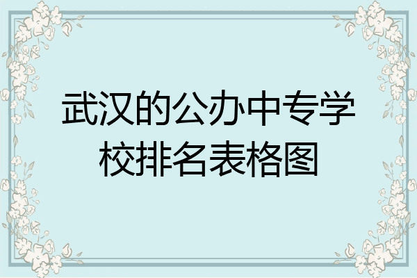 武汉的公办中专学校排名表格图