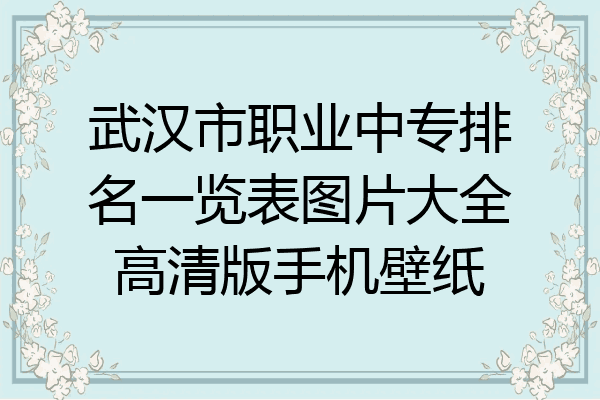 武汉市职业中专排名一览表图片大全高清版手机壁纸