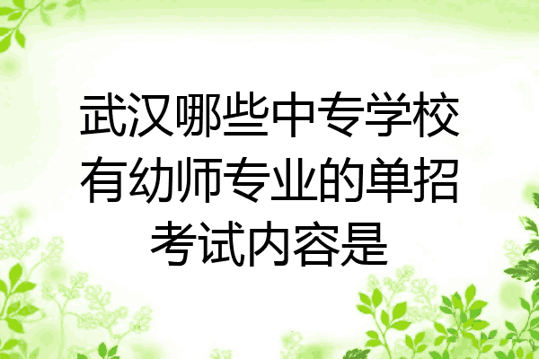 武汉哪些中专学校有幼师专业的单招考试内容是