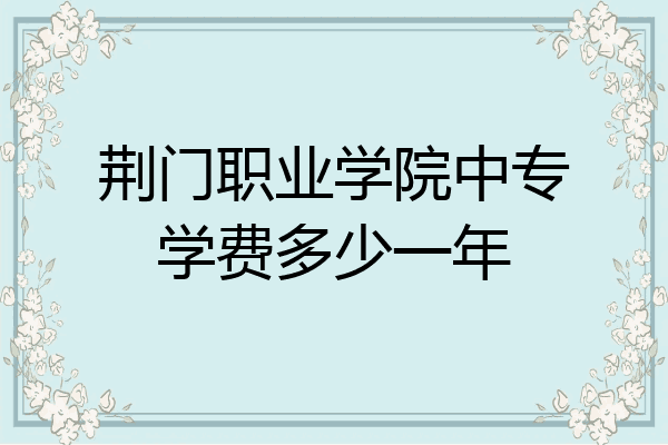荆门职业学院中专学费多少一年