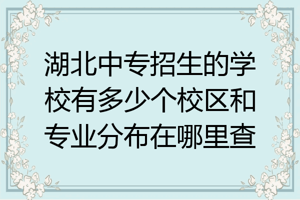 湖北中专招生的学校有多少个校区和专业分布在哪里查