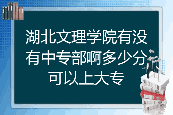 湖北文理学院有没有中专部啊多少分可以上大专