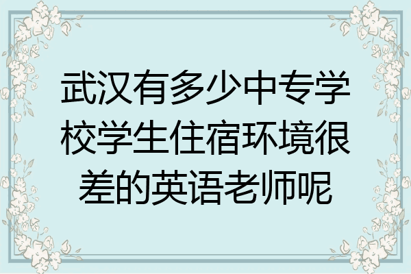 武汉有多少中专学校学生住宿环境很差的英语老师呢