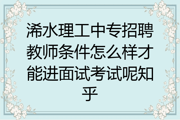 浠水理工中专招聘教师条件怎么样才能进面试考试呢知乎