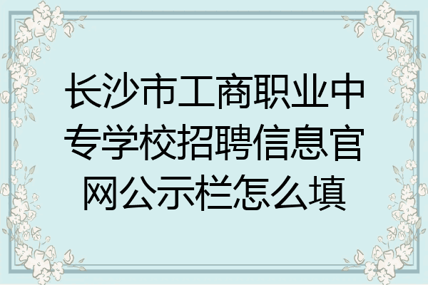 长沙市工商职业中专学校招聘信息官网公示栏怎么填