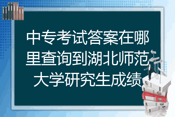 中专考试答案在哪里查询到湖北师范大学研究生成绩