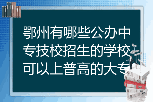 鄂州有哪些公办中专技校招生的学校可以上普高的大专