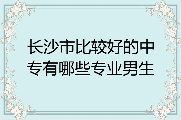 长沙市比较好的中专有哪些专业男生