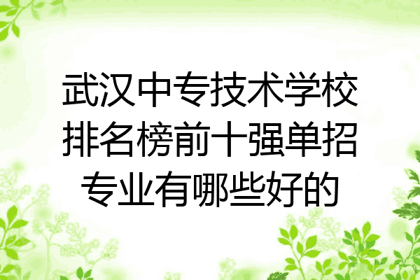 武汉中专技术学校排名榜前十强单招专业有哪些好的