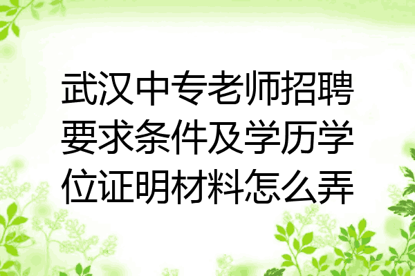 武汉中专老师招聘要求条件及学历学位证明材料怎么弄