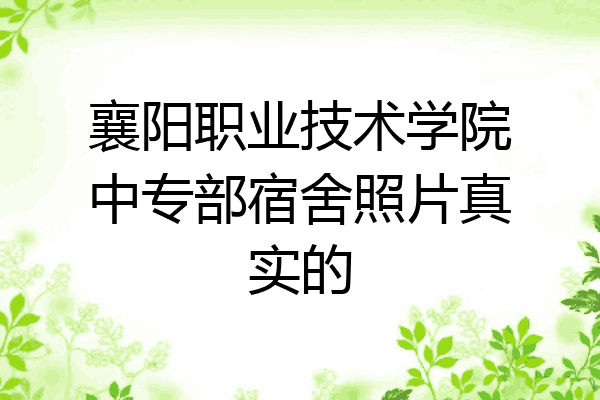 襄阳职业技术学院中专部宿舍照片真实的