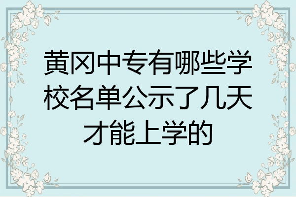 黄冈中专有哪些学校名单公示了几天才能上学的