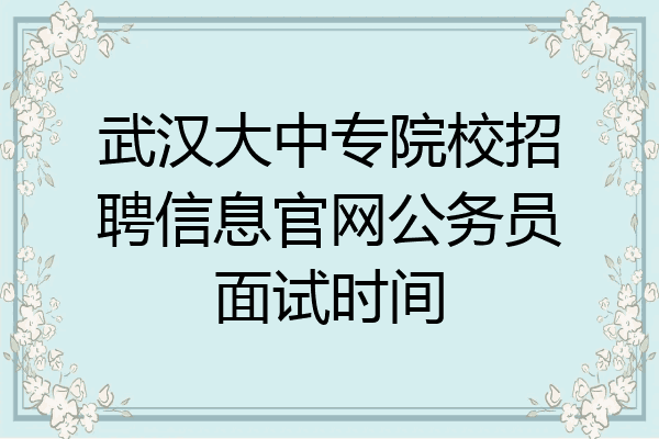 武汉大中专院校招聘信息官网公务员面试时间