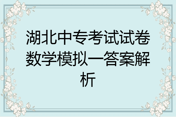 湖北中专考试试卷数学模拟一答案解析